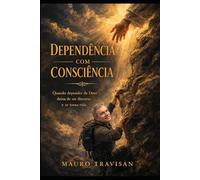 Dependência com Consciência: Quando depender de Deus deixa de ser discurso e se torna vida