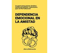 Dependencia emocional en la amistad: La guía para poner límites sanos y cultivar relaciones que te fortalezcan