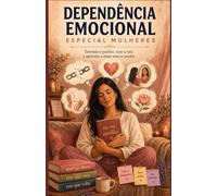 Dependência Emocional - Especial Mulheres: Como identificar padrões, superar o medo do abandono e construir relações mais saudáveis