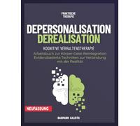 Depersonalisation Derealisation: Arbeitsbuch zur Körper-Geist-Reintegration - Evidenzbasierte Techniken zur Verbindung mit der Realität