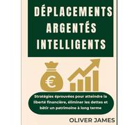 DÉPLACEMENTS ARGENTÉS INTELLIGENTS: Stratégies éprouvées pour atteindre la liberté financière, éliminer les dettes et bâtir un patrimoine à long terme