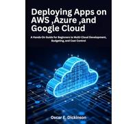 Deploying Apps on AWS, Azure, and Google Cloud: A Hands-On Guide for Beginners to Multi-Cloud Development, Budgeting, and Cost Control