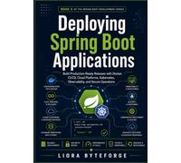 Deploying Spring Boot Applications: Build Production-Ready Releases with Docker, CI/CD, Cloud Platforms, Kubernetes, Observability, and Secure Operations