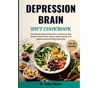 DEPRESSION BRAIN DIET COOKBOOK: Scientifically Designed Meal Plans And Nutrient-Rich Recipes To Boost Mood, Enhance Mental Clarity, And Restore Emotional Balance Naturally