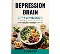 DEPRESSION BRAIN DIET COOKBOOK: Scientifically Designed Meal Plans And Nutrient-Rich Recipes To Boost Mood, Enhance Mental Clarity, And Restore Emotional Balance Naturally