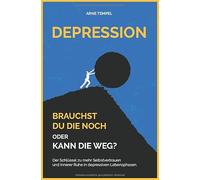 Depression - Brauchst du die noch oder kann die weg?: Der Schlüssel zu mehr Selbstvertrauen und innerer Ruhe in depressiven Lebensphasen