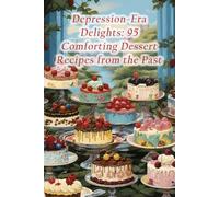 Depression-Era Delights: 95 Comforting Dessert Recipes from the Past