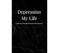 Depression: My Life: A Journey Through Pain and Self-Discovery