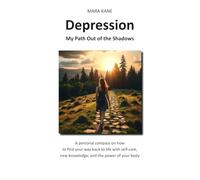 Depression: My Path Out of the Shadows: A personal compass on how to find your way back to life with self-care, new knowledge, and the power of your body