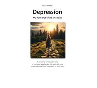 Depression: My Path Out of the Shadows: A personal compass on how to find your way back to life with self-care, new knowledge, and the power of your body