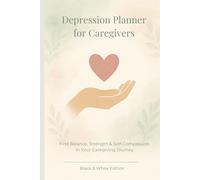 Depression Planner for Caregivers: Find balance, strength and self-compassion in your caregiving journey - a gentle self-help journal for mental health, mindfulness and emotional healing