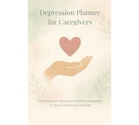 Depression Planner for Caregivers: Find balance, strength and self-compassion in your caregiving journey - a gentle self-help journal for mental health, mindfulness and emotional healing