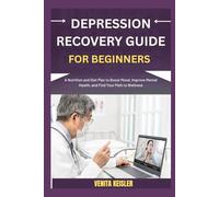 DEPRESSION RECOVERY GUIDE FOR BEGINNERS: A Nutrition and Diet Plan to Boost Mood, Improve Mental Health, and Find Your Path to Wellness