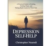 Depression Self Help: A Practical Guide to Healing, Finding Hope, and Taking Back Control of Your Life