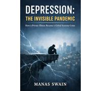 Depression The Invisible Pandemic: How a Private Illness Became a Global Systems Crisis