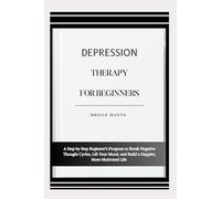 DEPRESSION THERAPY FOR BEGINNERS: A Step by Step Beginner’s Program to Break Negative Thought Cycles, Lift Your Mood, and Build a Happier, More Motivated Life
