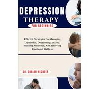 Depression Therapy For Beginners: Effective Strategies For Managing Depression, Overcoming Anxiety, Building Resilience, And Achieving Emotional Wellness