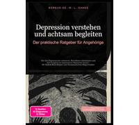 Depression verstehen und achtsam begleiten: Der praktische Ratgeber für Angehörige