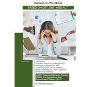 DEPRESSION WORKBOOK: BASED ON CBT, DBT, AND ACT