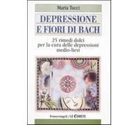 Depressione e fiori di Bach. 25 rimedi dolci per la cura delle depressioni...