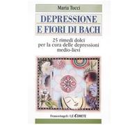 Depressione e fiori di Bach. 25 rimedi dolci per la cura delle depressioni medio-lievi