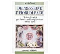 Depressione e fiori di Bach. 25 rimedi dolci per la cura delle depressioni medio-lievi