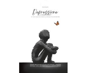 Depressione: Il tuo viaggio verso la rinascita interiore: Un percorso dal buio alla luce per superare la tristezza, alleviare l’ansia e riconquistare la tua serenità mentale.: 1