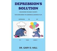 Depression's Solution: Discovering The Bible's Secrets For Overcoming The Darkness & Despair Of Life