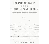 Deprogram Your Subconscious: Eliminate Negative Thoughts and Painful Emotions