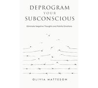 Deprogram Your Subconscious: Eliminate Negative Thoughts and Painful Emotions