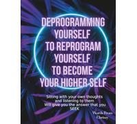 DEPROGRAMMING YOURSELF TO REPROGRAM YOURSELF TO BECOME YOUR HIGHER SELF