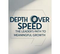 Depth Over Speed : The Leader’s Path to Meaningful Growth