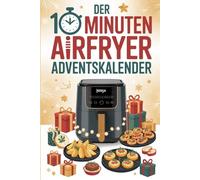 Der 10 Minuten Airfryer Adventskalender: 24 schnelle, knusprige Rezepte für jeden Tag im Advent - Genuss in nur 10 Minuten aus dem Heißluftfritteuse