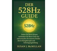Der 528Hz GUIDE: Heilen Sie Ihren Körper, verdrahten Sie Ihren Geist neu und erwecken Sie inneren Frieden durch Klangtherapie und Schwingungsheilung