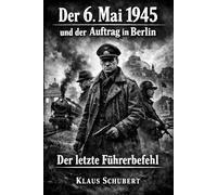 Der 6. Mai 1945 und der Auftrag in Berlin: Der letzte Führerbefehl