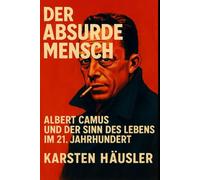 Der absurde Mensch: Albert Camus und der Sinn des Lebens im 21. Jahrhundert