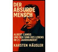 Der absurde Mensch: Albert Camus und der Sinn des Lebens im 21. Jahrhundert