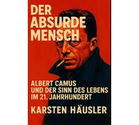 Der absurde Mensch: Albert Camus und der Sinn des Lebens im 21. Jahrhundert