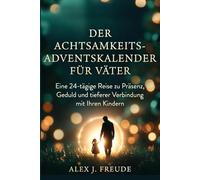 DER ACHTSAMKEITS-ADVENTSKALENDER FÜR VÄTER: Eine 24-tägige Reise zu Präsenz, Geduld und tieferer Verbindung mit Ihren Kindern