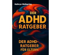 Der ADHD-Ratgeber für Eltern: Ein modernes Arbeitsbuch mit praktischen Tools, Verhaltensplänen und positiven Strategien für den Alltag mit ADHS