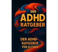 Der ADHD-Ratgeber für Eltern: Ein modernes Arbeitsbuch mit praktischen Tools, Verhaltensplänen und positiven Strategien für den Alltag mit ADHS
