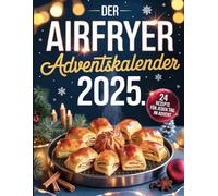 Der Airfryer Adventskalender 2025: 24 einfache Rezepte für jeden Tag im Advent: Knusprige & kreative Airfryer-Rezepte zur Weihnachtszeit - Schnell, lecker & ideal für jede Heißluftfritteuse