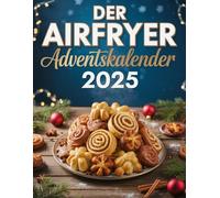 Der Airfryer Adventskalender 2025: 24 Rezepte - Von winterlichem Zimtduft bis goldbrauner Käsekruste: Einfach, schnell & garantiert gelingsicher
