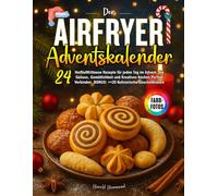 Der Airfryer Adventskalender: 24 Heißluftfritteuse Rezepte für jeden Tag im Advent, die Genuss, Gemütlichkeit und Kreatives Kochen Perfekt Verbinden. ... Kulinarische Geschenkideen - Mit Farbfotos!