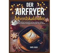 Der Airfryer Adventskalender: 24 Tage festlicher Geschmack mit dem einfachen Airfryer-Leitfaden für köstliche Festtagsgerichte für jeden Tag im Advent.