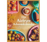 Der Airfryer Adventskalender: Countdown bis Weihnachten mit über 24 köstlichen Rezepten für jeden Adventstag, schnelle und einfache Festtagsgerichte mit jedem Airfryer