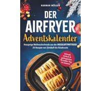 Der Airfryer-Adventskalender: Knusprige Weihnachtsfreude aus der Heißluftfritteuse - Schnell, einfach & gelingsicher für jeden Tag im Advent