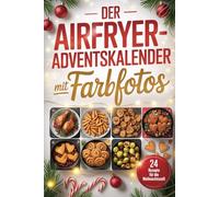 Der Airfryer-Adventskalender Mit farbfotos: 24 einfache Rezepte mit Bildern - Täglich genießen mit der Heißluftfritteuse in der Adventszeit