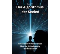 Der Algorithmus der Seelen: Ein Science-Fiction-Thriller über die Digitalisierung der Menschheit