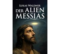 Der Alien Messias: Die außerirdische Technologie hinter den biblischen Wundern
